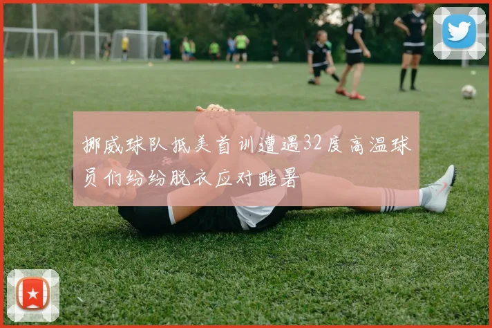 挪威球队抵美首训遭遇32度高温球员们纷纷脱衣应对酷暑