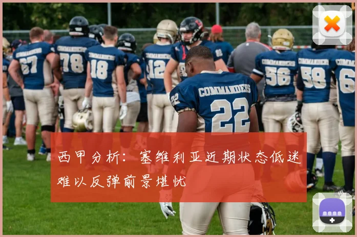 西甲分析：塞维利亚近期状态低迷难以反弹前景堪忧